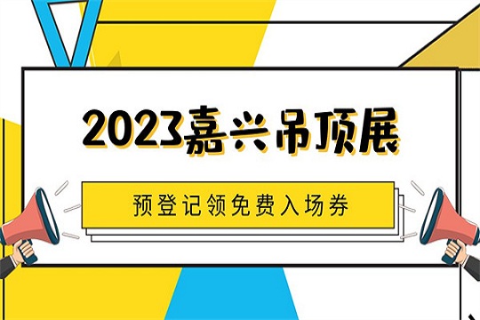 “大招”来了！2023第九届嘉兴吊顶展入场券你领了吗？！