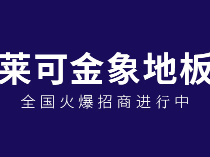 莱可金象地板怎么样？莱可金象地板加盟有什么要求？！