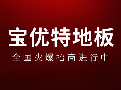 宝优特地板怎么样？宝优特地板加盟有什么要求？！