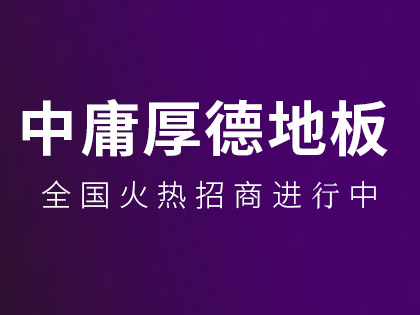 中庸厚德地板加盟政策是什么？中庸厚德地板加盟有扶持么？！