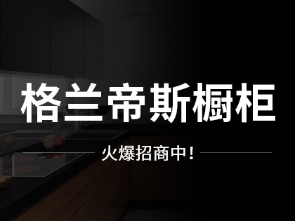 格兰帝斯整体橱柜评价怎么样？想代理格兰帝斯整体橱柜有什么要求？！