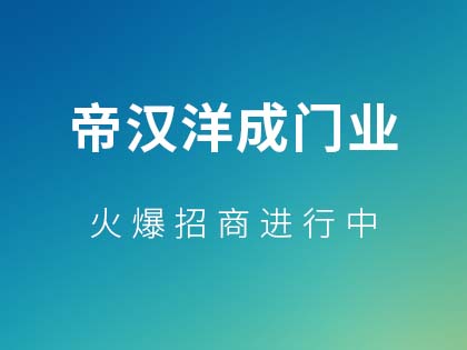 帝汉洋成门业门业怎么样？帝汉洋成门业门业代理要求是什么？！